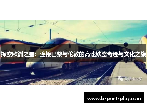 探索欧洲之星：连接巴黎与伦敦的高速铁路奇迹与文化之旅