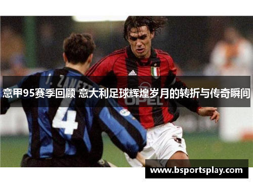 意甲95赛季回顾 意大利足球辉煌岁月的转折与传奇瞬间