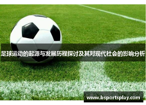 足球运动的起源与发展历程探讨及其对现代社会的影响分析