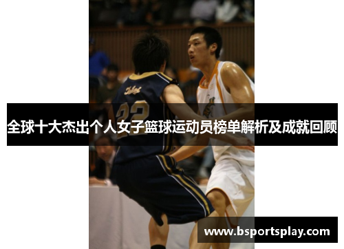 全球十大杰出个人女子篮球运动员榜单解析及成就回顾