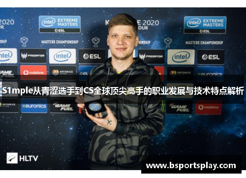 S1mple从青涩选手到CS全球顶尖高手的职业发展与技术特点解析