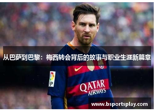 从巴萨到巴黎：梅西转会背后的故事与职业生涯新篇章