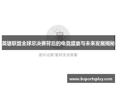 英雄联盟全球总决赛背后的电竞盛宴与未来发展揭秘