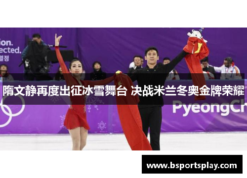 隋文静再度出征冰雪舞台 决战米兰冬奥金牌荣耀