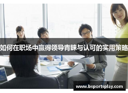 如何在职场中赢得领导青睐与认可的实用策略