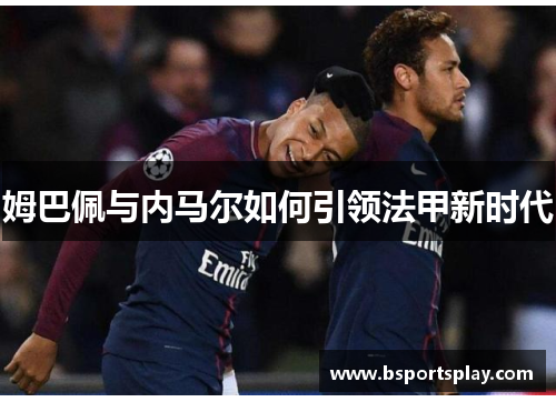 姆巴佩与内马尔如何引领法甲新时代