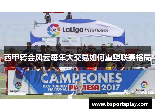 西甲转会风云每年大交易如何重塑联赛格局