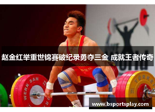 赵金红举重世锦赛破纪录勇夺三金 成就王者传奇