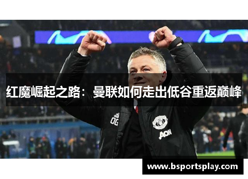红魔崛起之路：曼联如何走出低谷重返巅峰