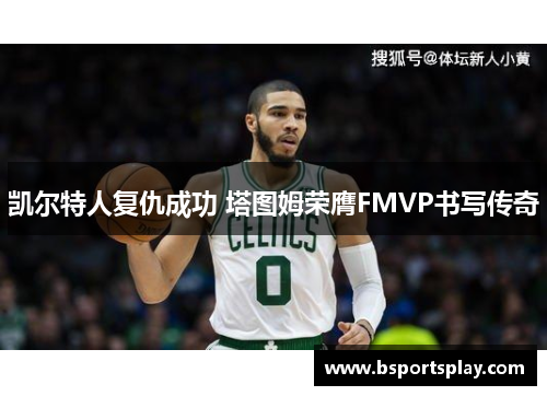 凯尔特人复仇成功 塔图姆荣膺FMVP书写传奇