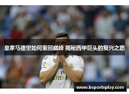 皇家马德里如何重回巅峰 揭秘西甲巨头的复兴之路