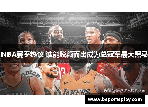 NBA赛季热议 谁能脱颖而出成为总冠军最大黑马