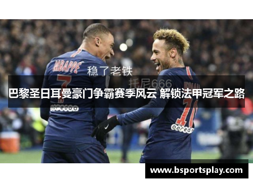 巴黎圣日耳曼豪门争霸赛季风云 解锁法甲冠军之路