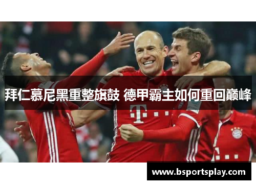 拜仁慕尼黑重整旗鼓 德甲霸主如何重回巅峰