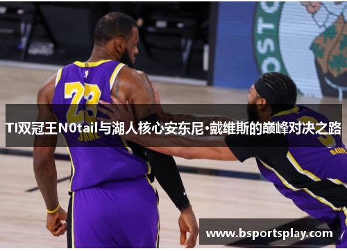 TI双冠王N0tail与湖人核心安东尼·戴维斯的巅峰对决之路