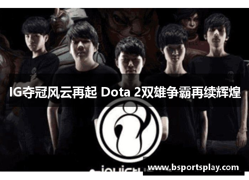 IG夺冠风云再起 Dota 2双雄争霸再续辉煌