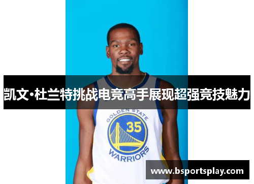 凯文·杜兰特挑战电竞高手展现超强竞技魅力