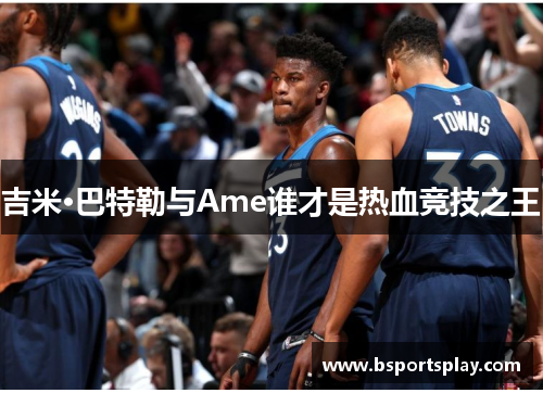 吉米·巴特勒与Ame谁才是热血竞技之王