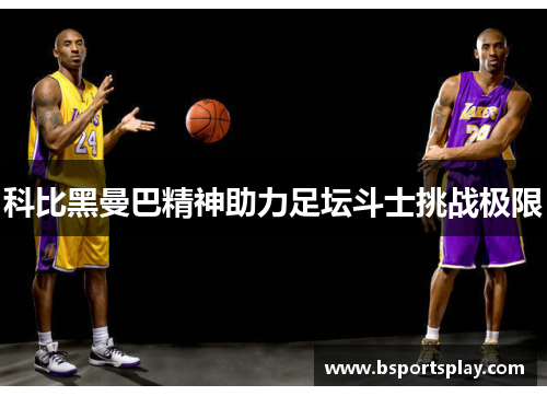科比黑曼巴精神助力足坛斗士挑战极限