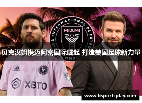 贝克汉姆携迈阿密国际崛起 打造美国足球新力量