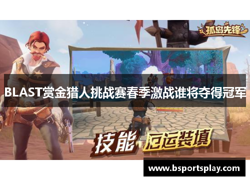 BLAST赏金猎人挑战赛春季激战谁将夺得冠军