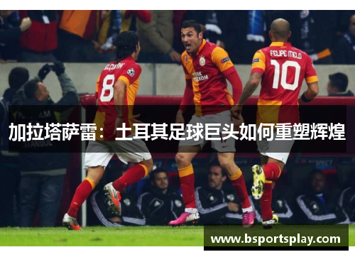 加拉塔萨雷：土耳其足球巨头如何重塑辉煌