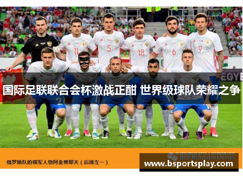 国际足联联合会杯激战正酣 世界级球队荣耀之争