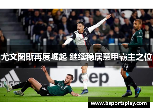 尤文图斯再度崛起 继续稳居意甲霸主之位