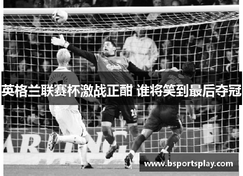 英格兰联赛杯激战正酣 谁将笑到最后夺冠