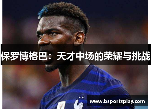 保罗博格巴：天才中场的荣耀与挑战