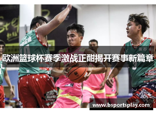 欧洲篮球杯赛季激战正酣揭开赛事新篇章