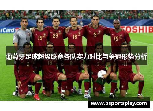葡萄牙足球超级联赛各队实力对比与争冠形势分析