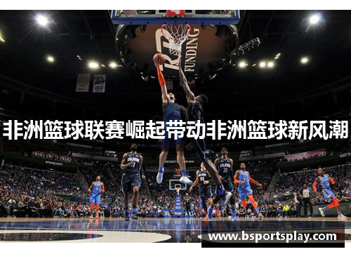 非洲篮球联赛崛起带动非洲篮球新风潮