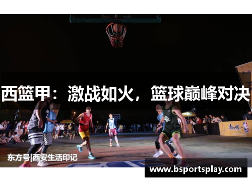 西篮甲：激战如火，篮球巅峰对决