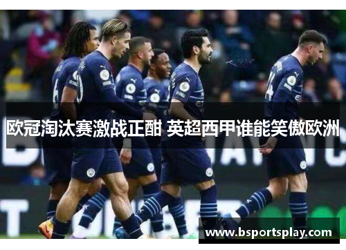 欧冠淘汰赛激战正酣 英超西甲谁能笑傲欧洲