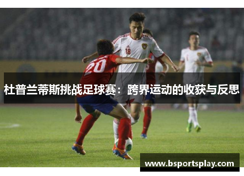 杜普兰蒂斯挑战足球赛：跨界运动的收获与反思