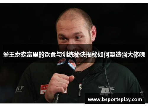 拳王泰森富里的饮食与训练秘诀揭秘如何塑造强大体魄