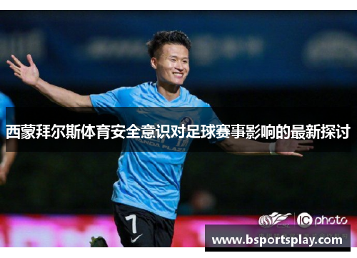 西蒙拜尔斯体育安全意识对足球赛事影响的最新探讨