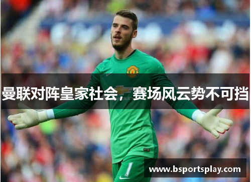 曼联对阵皇家社会，赛场风云势不可挡