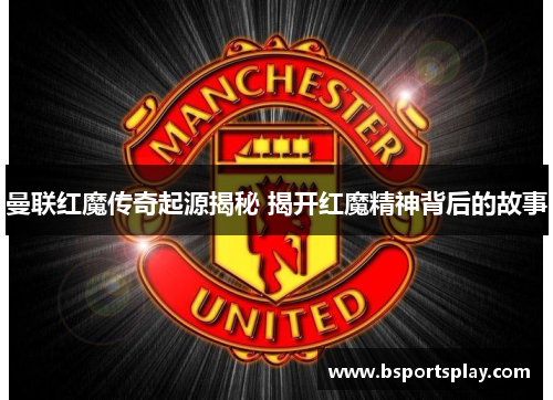 曼联红魔传奇起源揭秘 揭开红魔精神背后的故事
