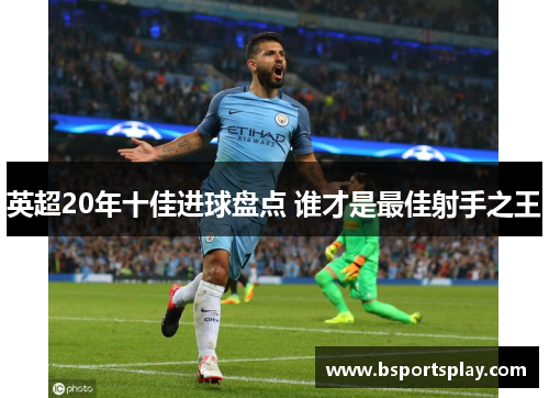 英超20年十佳进球盘点 谁才是最佳射手之王