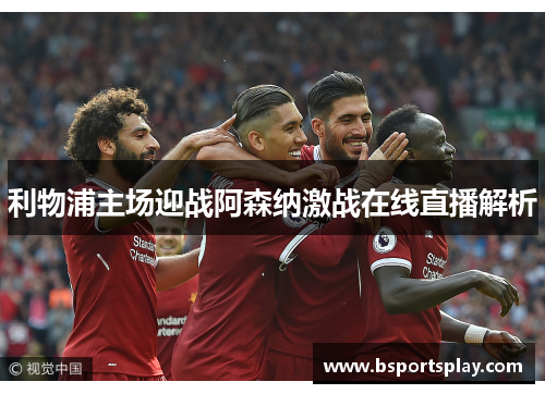 利物浦主场迎战阿森纳激战在线直播解析