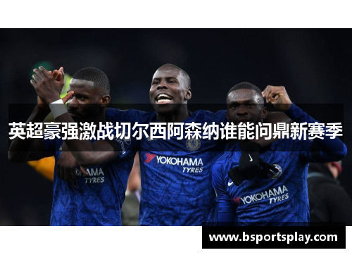 英超豪强激战切尔西阿森纳谁能问鼎新赛季