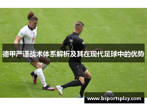 德甲严谨战术体系解析及其在现代足球中的优势