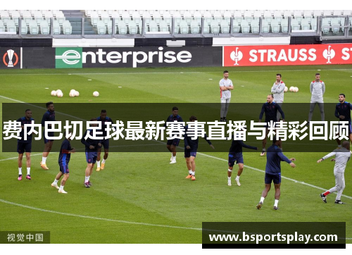 费内巴切足球最新赛事直播与精彩回顾