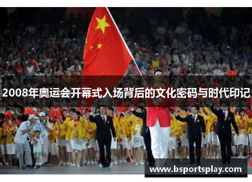 2008年奥运会开幕式入场背后的文化密码与时代印记