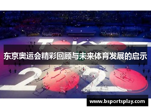 东京奥运会精彩回顾与未来体育发展的启示