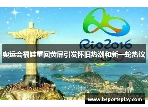 奥运会福娃重回荧屏引发怀旧热潮和新一轮热议