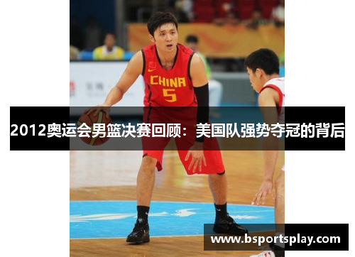 2012奥运会男篮决赛回顾：美国队强势夺冠的背后