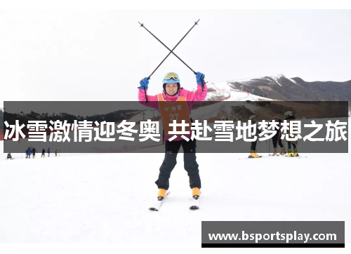 冰雪激情迎冬奥 共赴雪地梦想之旅